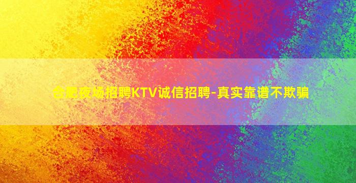 合肥夜场招聘KTV诚信招聘-真实靠谱不欺骗