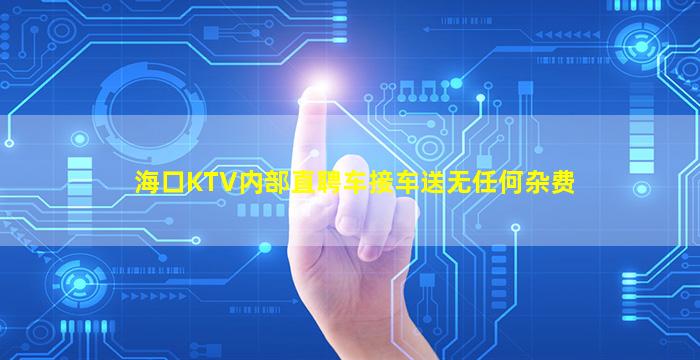 海口KTV内部直聘车接车送无任何杂费